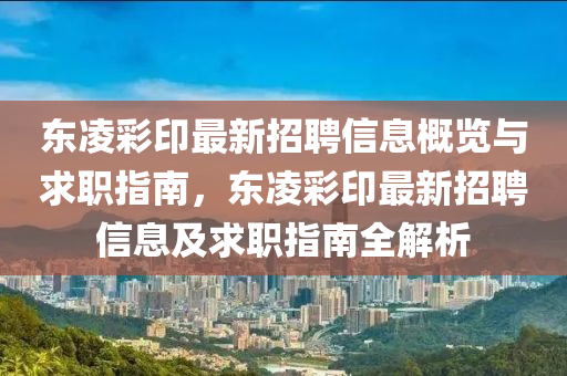 東凌彩印最新招聘信息概覽與求職指南，東凌彩印最新招聘信息及求職指南全解析