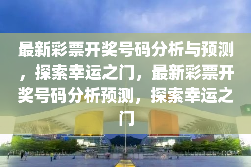 最新彩票開獎號碼分析與預測，探索幸運之門，最新彩票液壓動力機械,元件制造開獎號碼分析預測，探索幸運之門