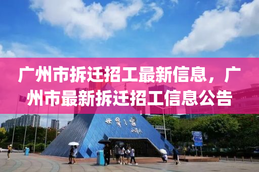 廣州市拆遷招工最新信息，廣州市最新拆遷招工信息公告液壓動力機(jī)械,元件制造