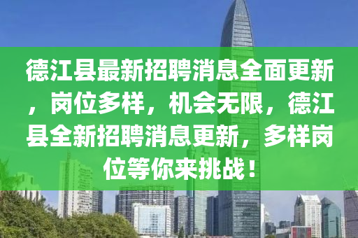 德江縣最新招聘消息全面更新，崗位多樣，機(jī)會(huì)無限，德江縣全新招聘消息更新，多樣崗位等你來挑戰(zhàn)！