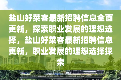 鹽山好萊客最新招聘信息全面更新，探索職業(yè)發(fā)展的理想選擇，鹽山好萊客最新招聘信息更新，職業(yè)發(fā)展的理想選擇探索