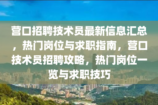 營(yíng)口招聘技術(shù)員最新信息匯總，熱門(mén)崗位與求職指南，營(yíng)口技術(shù)員招聘攻略，熱門(mén)崗位一覽與求職技巧