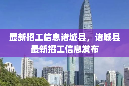 最新招工信息諸城縣，諸城縣最新招工信息發(fā)布