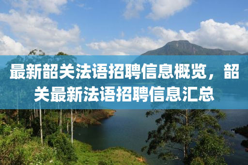 最新韶關(guān)法語(yǔ)招聘信息概覽，韶關(guān)最新法語(yǔ)招聘信息匯總