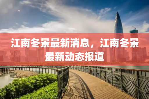 江南冬景最新消息，江南冬景最新動態(tài)報(bào)道液壓動力機(jī)械,元件制造