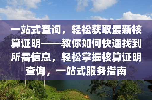 一站式查詢，輕松獲取最新核算證明——教你如何快速找到所需信息，輕松掌握核算證明查詢，一站式服務指南