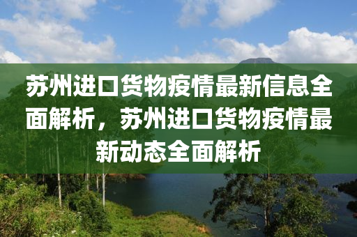 蘇州進(jìn)口貨物疫情最新信息全面解析，蘇州進(jìn)口貨物疫情最新動態(tài)全面解析液壓動力機(jī)械,元件制造