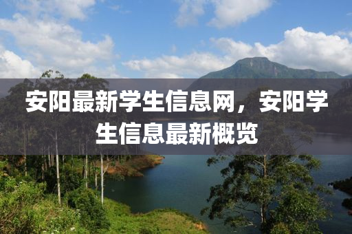 安陽最新學(xué)生信息網(wǎng)，安陽學(xué)生信息最新概覽