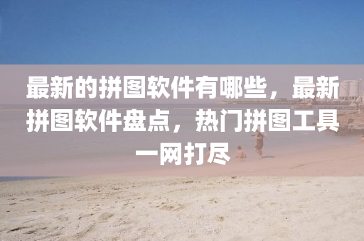 最新的拼圖軟件有哪些，最新拼圖軟件盤點，熱門拼圖工具一網(wǎng)打盡