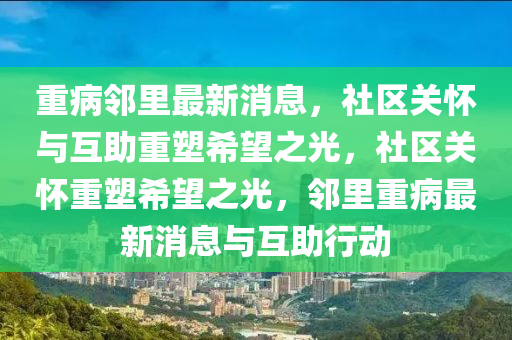 重病鄰里最新消息，社區(qū)關(guān)懷與互助重塑希望之光，社區(qū)關(guān)懷重塑希望之光，鄰里重病最新消息與互助行動