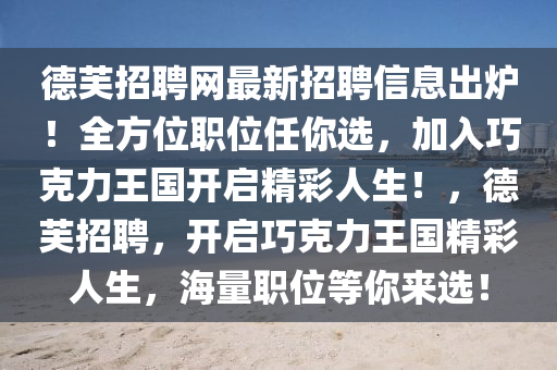 德芙招聘網(wǎng)最新招聘信息出爐！全方位職位任你選，加入巧克力王國開啟精彩人生！，德芙招聘，開啟巧克力王國精彩人生，海量職位等你來選！