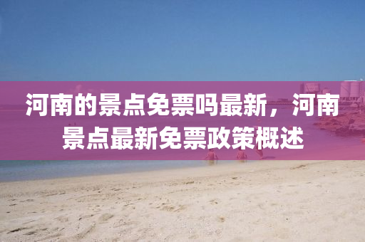 河南的景點免票嗎最新，河南景點最新免票政策概述