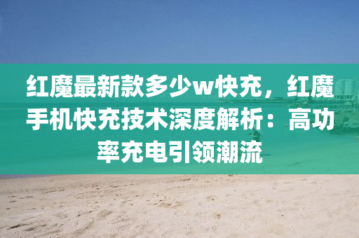 紅魔最新款多少w快充，紅魔手機(jī)快充技術(shù)深度解析：高功率充電引領(lǐng)潮流液壓動(dòng)力機(jī)械,元件制造