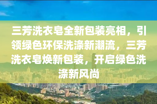 三芳洗衣皂全新包裝亮相，引領(lǐng)綠色環(huán)保洗滌新潮流，三芳洗衣皂煥新包裝，開(kāi)啟綠色洗滌新風(fēng)尚液壓動(dòng)力機(jī)械,元件制造
