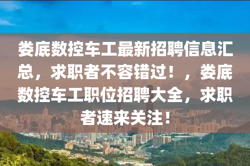 婁底數(shù)控車工最新招聘信息匯總，求職者不容錯過！，婁底數(shù)控車工職位招聘大全，求職者速來關注！