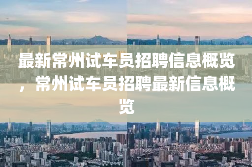最新常州試車員招聘信息概覽，常州試車員招聘最新信息概覽液壓動(dòng)力機(jī)械,元件制造