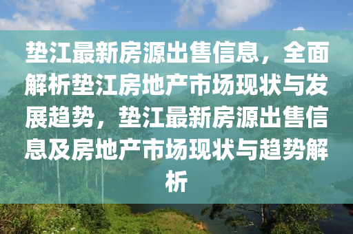 墊江最新房源出售信息，全面解析墊江房地產(chǎn)市場現(xiàn)狀與發(fā)展趨勢，墊江最新房源出售信息及房地產(chǎn)市場現(xiàn)狀與趨勢解析液壓動力機械,元件制造