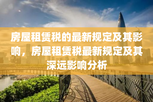 房屋租賃稅的最新規(guī)定及其影響，房屋租賃稅最新規(guī)定及其深遠(yuǎn)影響分析液壓動(dòng)力機(jī)械,元件制造