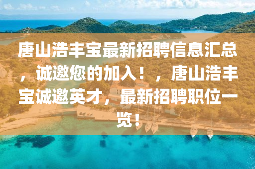 唐山浩豐寶最新招聘信息匯總，誠邀您的加入！，唐山浩豐寶誠邀英才，最新招聘職位一覽！