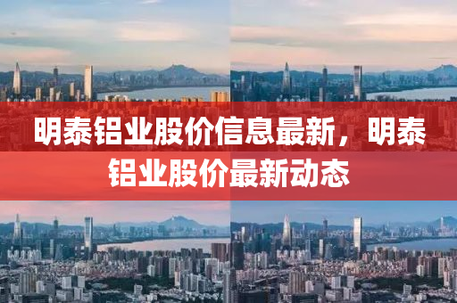 明泰鋁業(yè)股價信息最新，明泰鋁業(yè)股價最新動態(tài)