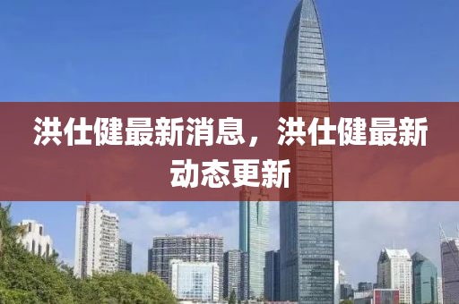 洪仕健最新消息，洪仕健最新動液壓動力機械,元件制造態(tài)更新