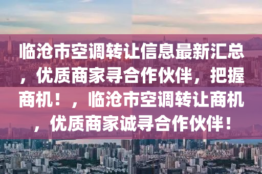 臨滄市空調(diào)轉(zhuǎn)讓信息最新匯總，優(yōu)質(zhì)商家尋合作伙伴，把握商機！，臨滄市空調(diào)轉(zhuǎn)讓商機，優(yōu)質(zhì)商家誠尋合作伙伴液壓動力機械,元件制造！