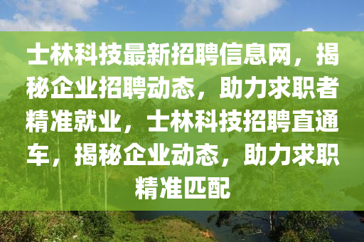 士林科技最新招聘信息網(wǎng)，揭秘企業(yè)招聘動態(tài)，助力求職者液壓動力機械,元件制造精準就業(yè)，士林科技招聘直通車，揭秘企業(yè)動態(tài)，助力求職精準匹配