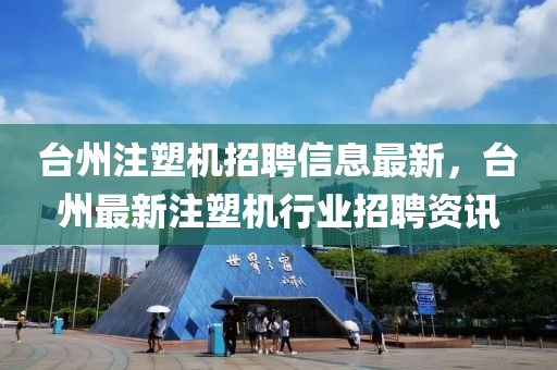 臺州注塑機招聘信息最新，臺州最新注塑機行業(yè)招聘資訊
