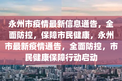 永州市疫情最新信息通告，全面防控，保障市民健康，永州市最新疫情通告，全面防控，市民健康保障行動(dòng)啟動(dòng)