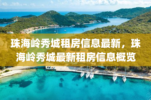 珠海嶺秀城租房信息最新，珠海嶺秀城最新租房信息概覽