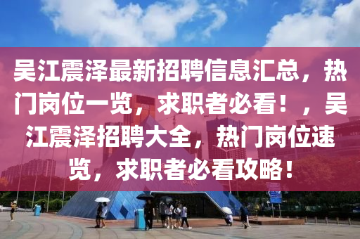 吳江震澤最新招聘信息匯總，熱門崗位一覽液壓動力機械,元件制造，求職者必看！，吳江震澤招聘大全，熱門崗位速覽，求職者必看攻略！