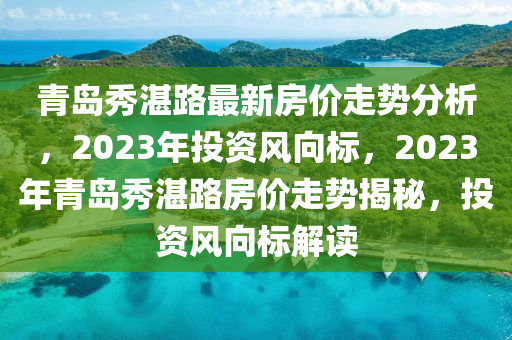 青島秀湛路最新房價走勢分析，2023年投資風向標，2023年青島秀湛路房價走勢揭秘，投資風向標解讀液壓動力機械,元件制造