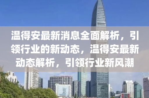 溫得安最新消息全面解析，引領(lǐng)行業(yè)的新動態(tài)，溫得安最新動態(tài)解析，引領(lǐng)行業(yè)新風潮液壓動力機械,元件制造