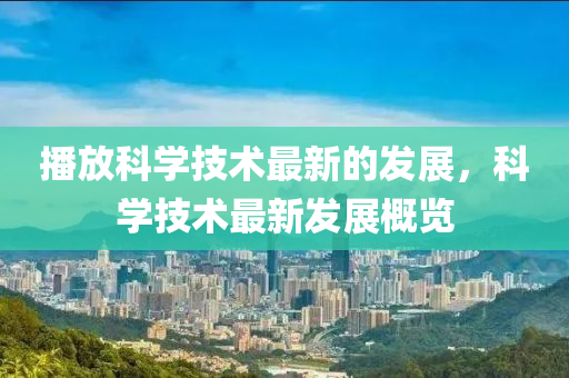 播放科學(xué)技術(shù)最新的發(fā)展，科學(xué)技術(shù)液壓動(dòng)力機(jī)械,元件制造最新發(fā)展概覽