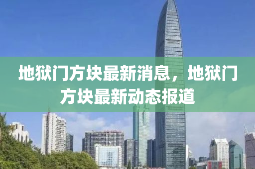 地獄門(mén)方塊最新消息，地獄門(mén)方塊最新動(dòng)態(tài)報(bào)道液壓動(dòng)力機(jī)械,元件制造