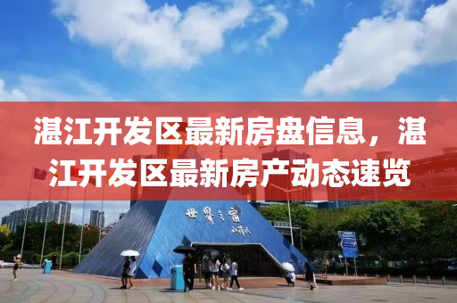 湛江開發(fā)區(qū)最新房盤信息，湛江開發(fā)區(qū)最新房產(chǎn)動態(tài)速覽