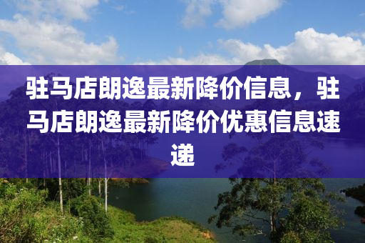 駐馬店朗逸最新降價信息，駐馬店朗逸最新液壓動力機械,元件制造降價優(yōu)惠信息速遞