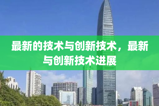 最新的技術(shù)與創(chuàng)新技術(shù)，最新與創(chuàng)新技術(shù)進(jìn)展