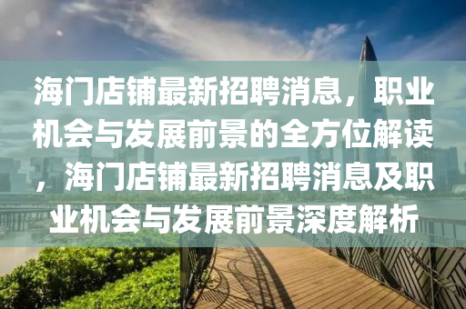 海門(mén)店鋪?zhàn)钚抡衅赶?，職業(yè)機(jī)會(huì)與發(fā)展前景的全方位解讀，海門(mén)店鋪?zhàn)钚抡衅赶⒓奥殬I(yè)機(jī)會(huì)與發(fā)展前景深度解析