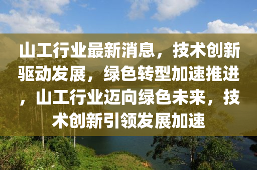 山工行業(yè)最新消息，技液壓動(dòng)力機(jī)械,元件制造術(shù)創(chuàng)新驅(qū)動(dòng)發(fā)展，綠色轉(zhuǎn)型加速推進(jìn)，山工行業(yè)邁向綠色未來，技術(shù)創(chuàng)新引領(lǐng)發(fā)展加速