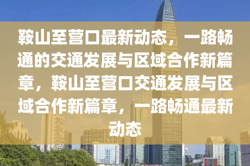 鞍山至營口最新動態(tài)，一路暢通的交通發(fā)展與區(qū)域合作新篇章，鞍山至營口交通發(fā)展與區(qū)域合作新篇章，一路暢通最新動態(tài)