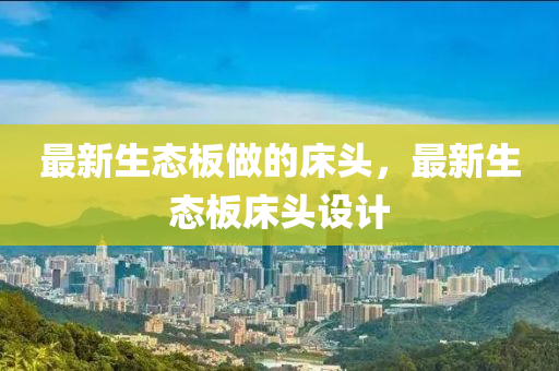最新生態(tài)板做的床頭，最新生態(tài)板床頭設(shè)計