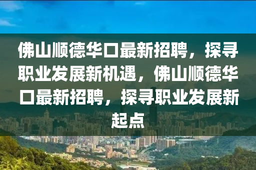 佛山順德華口最新招聘，探尋職業(yè)發(fā)展新機遇，佛山順德華口最新招聘，探尋職業(yè)發(fā)展新起點