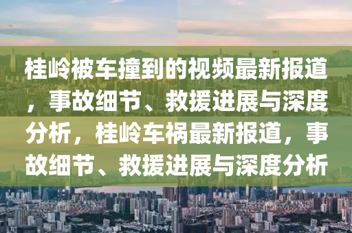 桂嶺被車撞到的液壓動力機(jī)械,元件制造視頻最新報道，事故細(xì)節(jié)、救援進(jìn)展與深度分析，桂嶺車禍最新報道，事故細(xì)節(jié)、救援進(jìn)展與深度分析