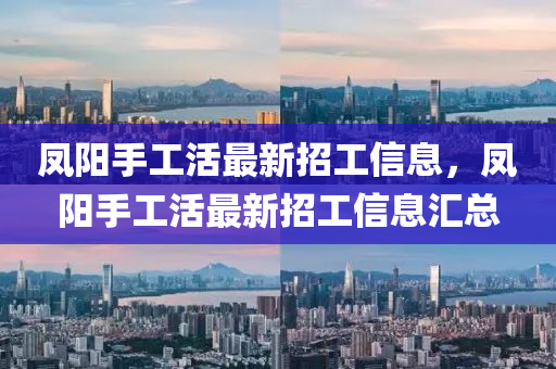 鳳陽手工活最新招工信息，鳳陽手工活最新招工信息匯總液壓動力機械,元件制造