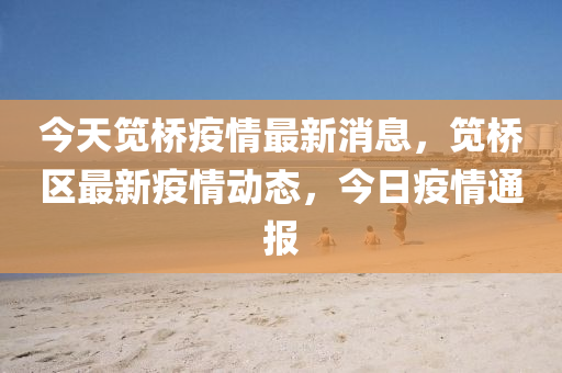 今天筧橋疫情最新消息，筧橋區(qū)最新疫情動(dòng)態(tài)，今日疫情通報(bào)