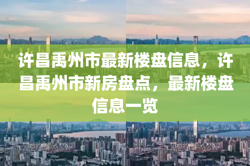 許昌禹州市最新樓盤(pán)信息，許昌禹州市新房盤(pán)點(diǎn)，最新樓盤(pán)信息一覽
