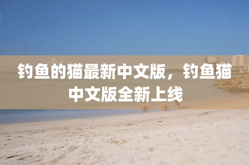 釣魚(yú)的貓最新中文版，釣魚(yú)貓中文版全新上線