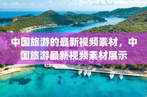 中國(guó)旅游的最新視頻素材，中國(guó)旅游最新視頻素材展示