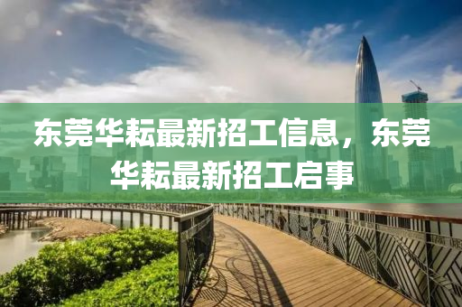 東莞華耘最新招工信息，東莞華耘最新招工啟事